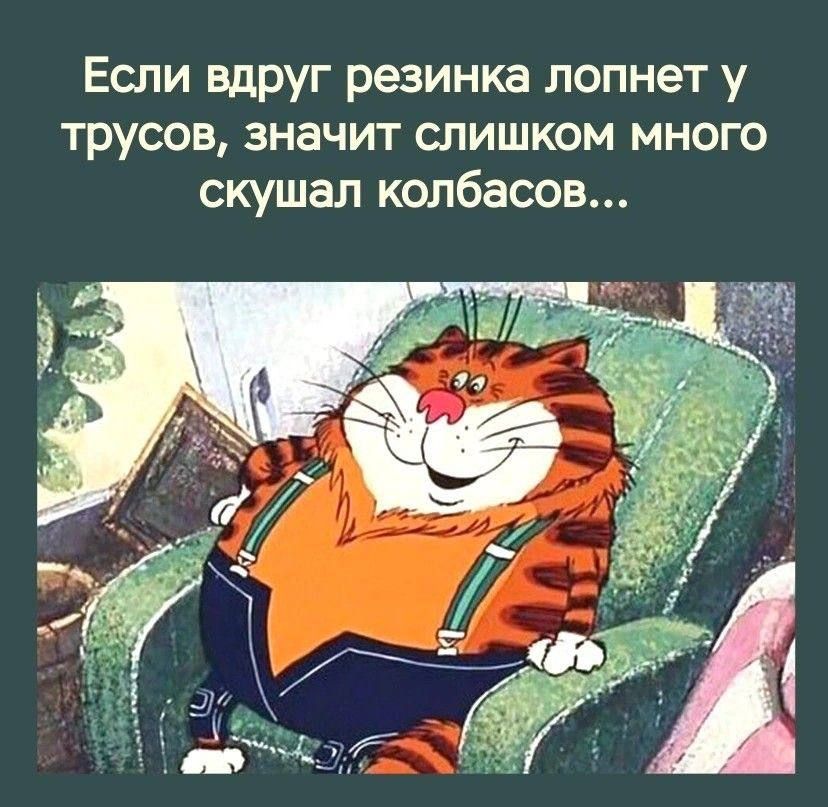 Если вдруг резинка лопнет у трусов значит слишком много скушал колбасов