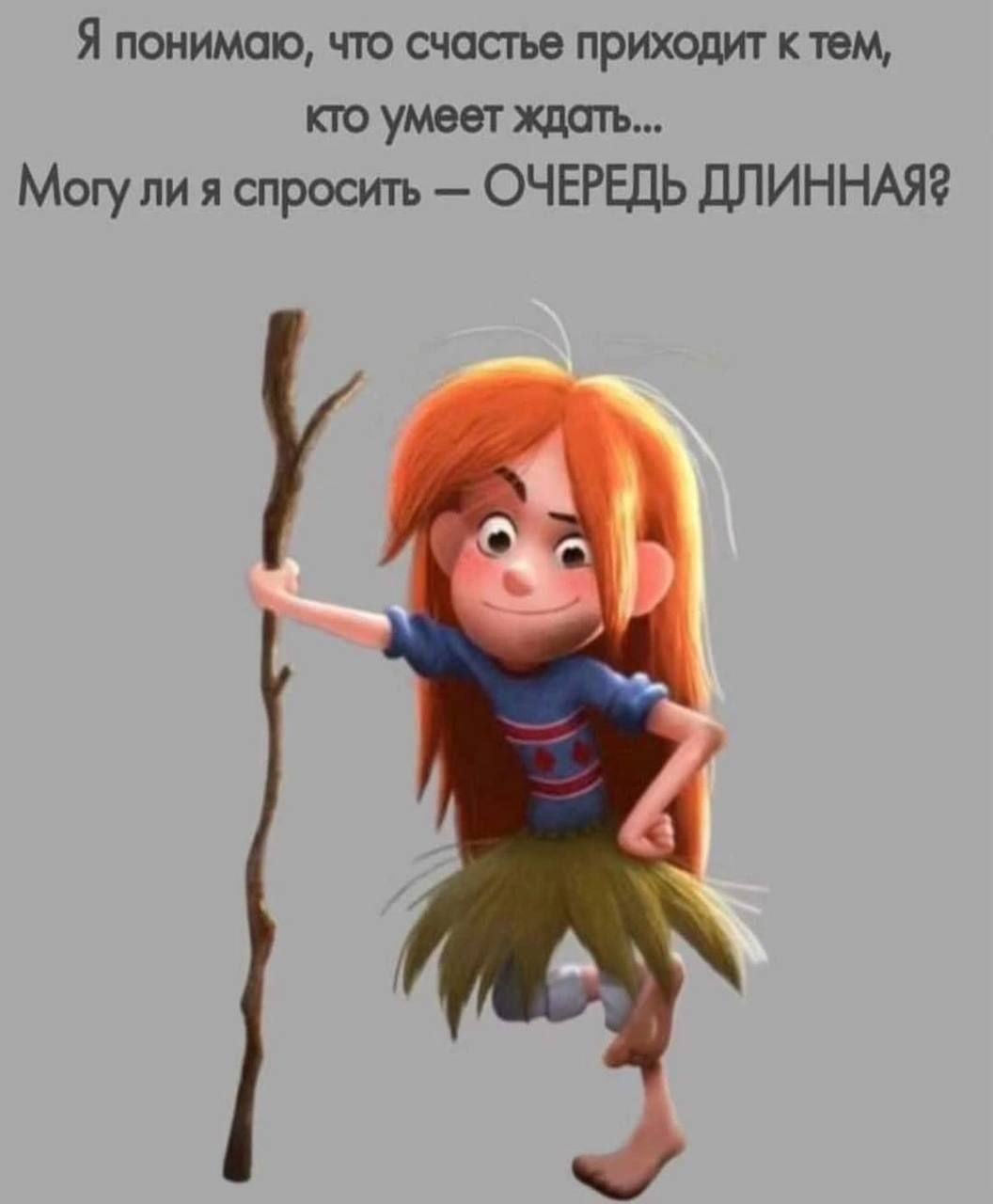 Я понимаю что счастье приходит к тем кто умеет ждать Могу ли я спросить ОЧЕРЕДЬ ДЛИННАЯ