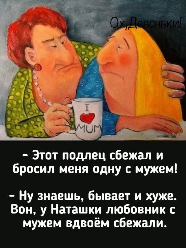 Этот подлец сбежал и бросил меня одну с мужем Ну знаешь бывает и хуже Вон у Наташки любовник с мужем вдвоём сбежали
