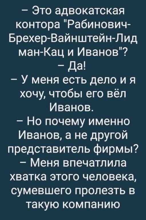 Это адвокатская контора Рабинович Брехер Вайнштейн Лид ман Кац и Иванов Да У меня есть дело и я хочу чтобы его вёл Иванов Но почему именно Иванов а не другой представитель фирмы Меня впечатлила хватка этого человека сумевшего пролезть в такую компанию