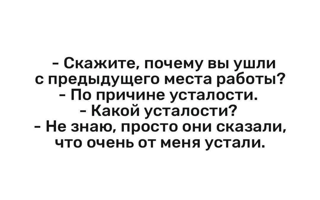 Скажите почему вы ушли с предыдущего места работы По причине усталости Какой усталости Не знаю просто они сказали что очень от меня устали