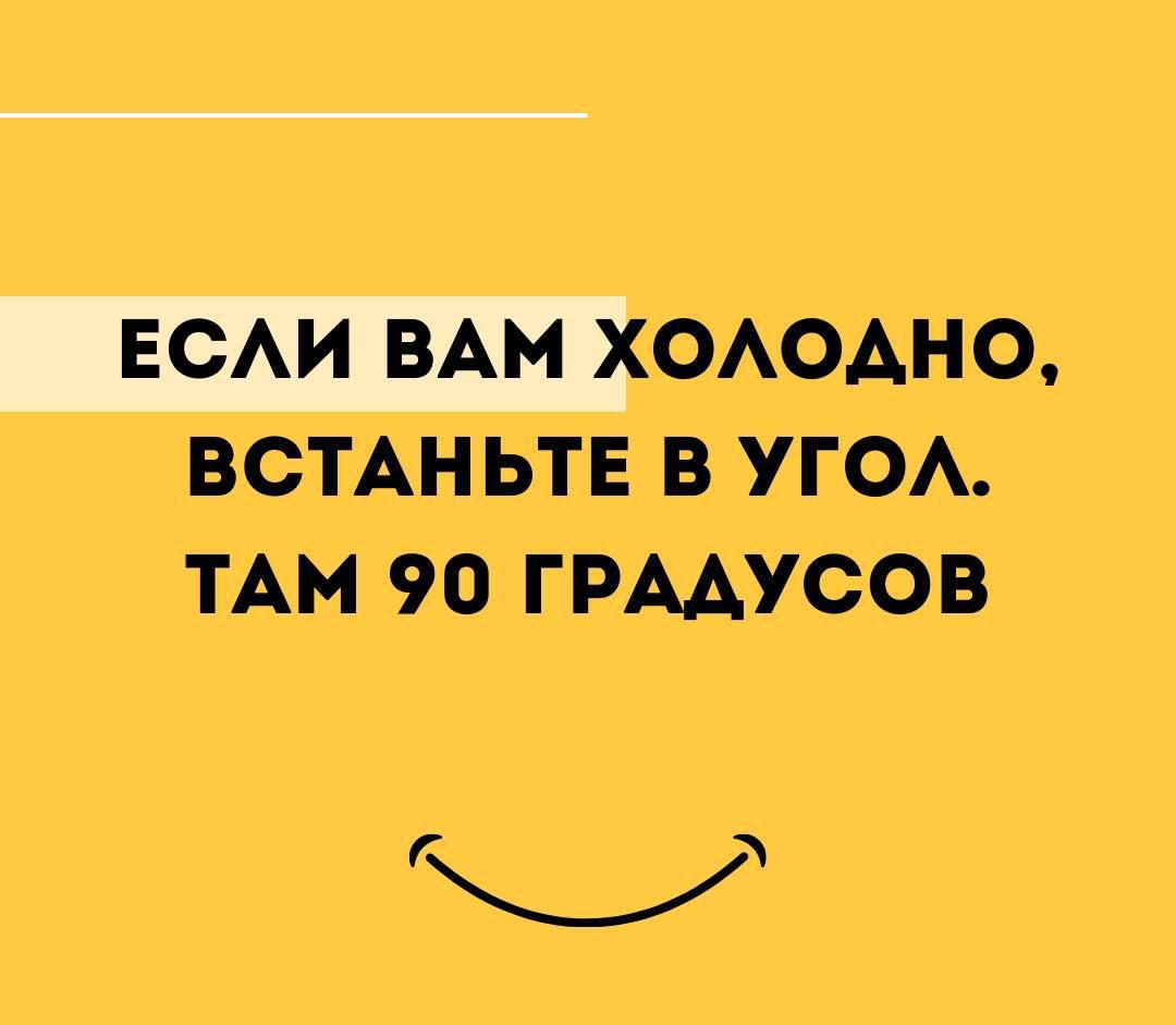 ЕСли ВАМ ХОЛОАНО ВСТАНЬТЕ В УГОЛ ТАМ 90 ГРАДУСОВ