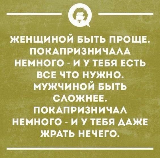 ЖЕНЩИНОЙ БЫТЬ ПРОЩЕ ПОКАПРИЗНИЧАЛА НЕМНОГО И У ТЕБЯ ЕСТЬ ВСЕ ЧТО НУЖНО МУЖЧИНОЙ БЫТЬ СЛОЖНЕЕ ПОКАПРИЗНИЧАЛ НЕМНОГО И У ТЕБЯ ДАЖЕ ЖРАТЬ НЕЧЕГО