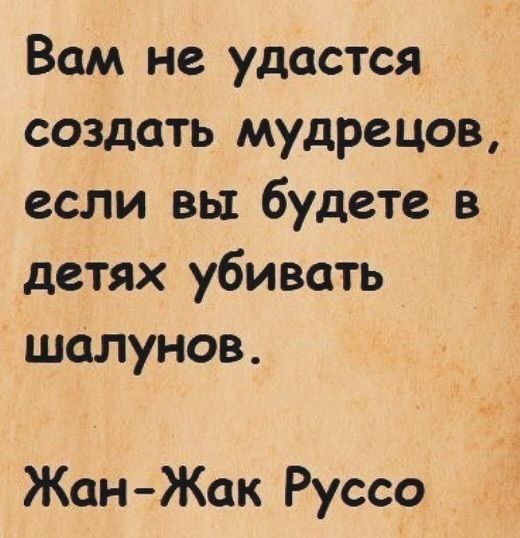 Вам не удастся создать мудрецов если вы будете в детях убивать шалунов Жан Жак Руссо