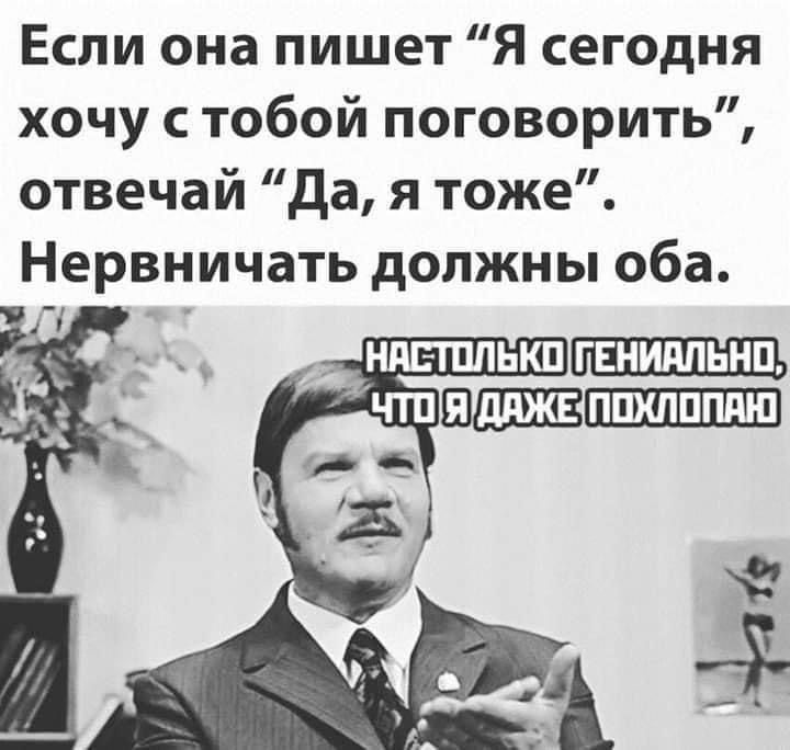 Если она пишет Я сегодня хочу с тобой поговорить отвечай Да я тоже Нервничать должны оба 8