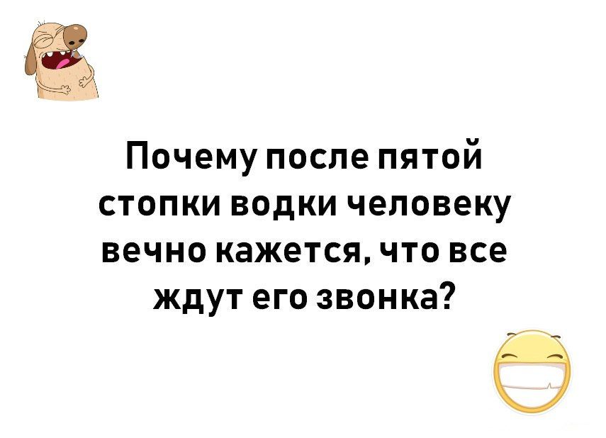 Почему после пятой стопки водки человеку вечно кажется что все ждут его звонка