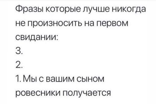 Фразы которые лучше никогда не произносить на первом свидании З 1 Мы с вашим сыном ровесники получается