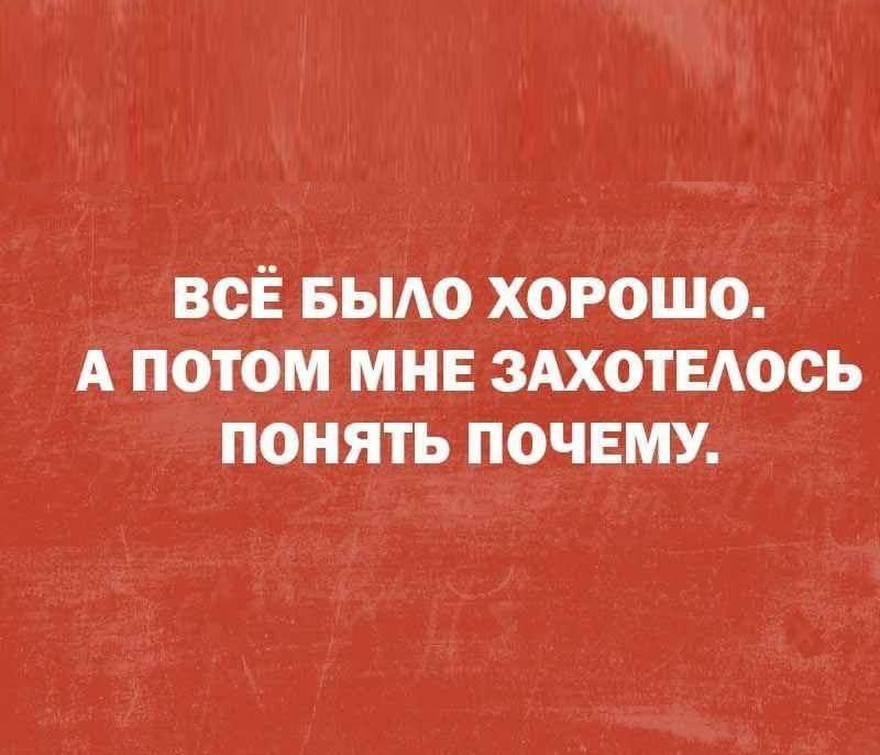 ВсЁ БЫЛО ХОРОШО А ПОТОМ МНЕ ЗАХОТЕЛОСЬ ПОНЯТЬ ПОЧЕМУ