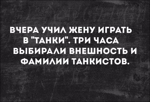 ВЧЕРА УЧИЛ ЖЕНУ ИГРАТЬ В ТАНКИ ТРИ ЧАСА ВЫБИРАЛИ ВНЕШНОСТЬ И ФАМИЛИИ ТАНКИСТОВ