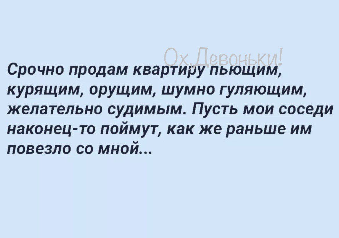 Срочно продам квартиру пьющим курящим орущим шумно гуляющим желательно судимым Пусть мои соседи наконец то поймут как же раньше им повезло со мно