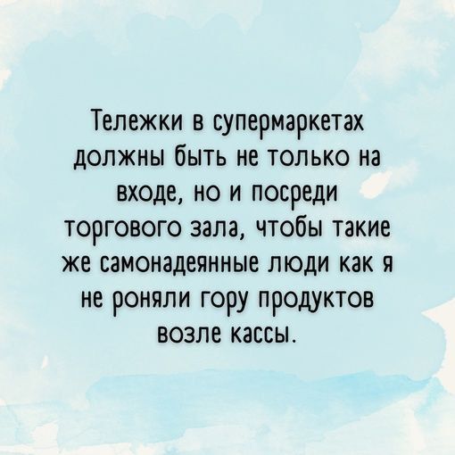 Тележки в супермаркетах должны быть не только на входе но и посреди торгового зала чтобы такие же самонадеянные люди как я не роняли гору продуктов возле кассы