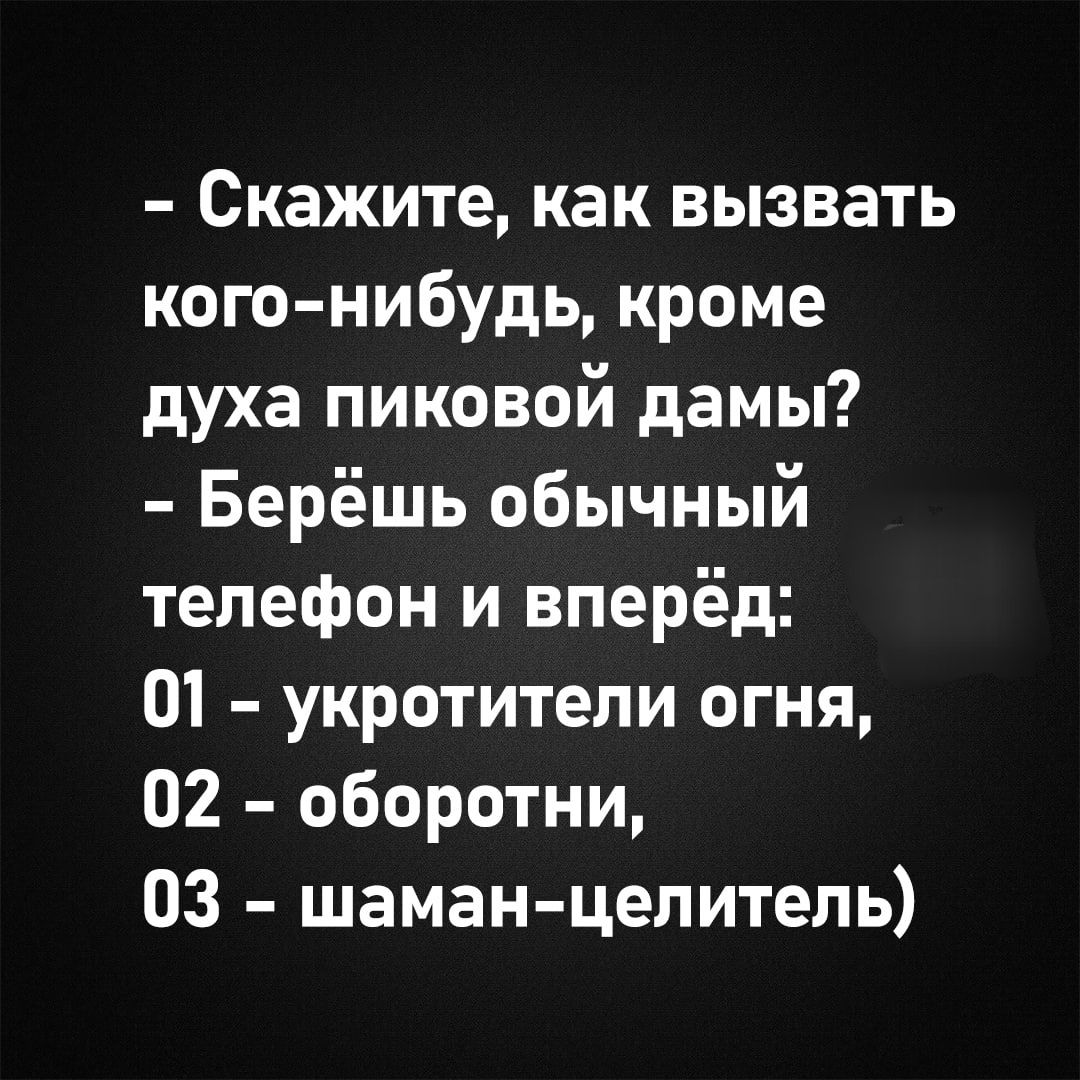 Скажите как вызвать кого нибудь кроме духа пиковой дамы Берёшь обычный телефон и вперёд 01 укротители огня 02 оборотни 03 шаман целитель