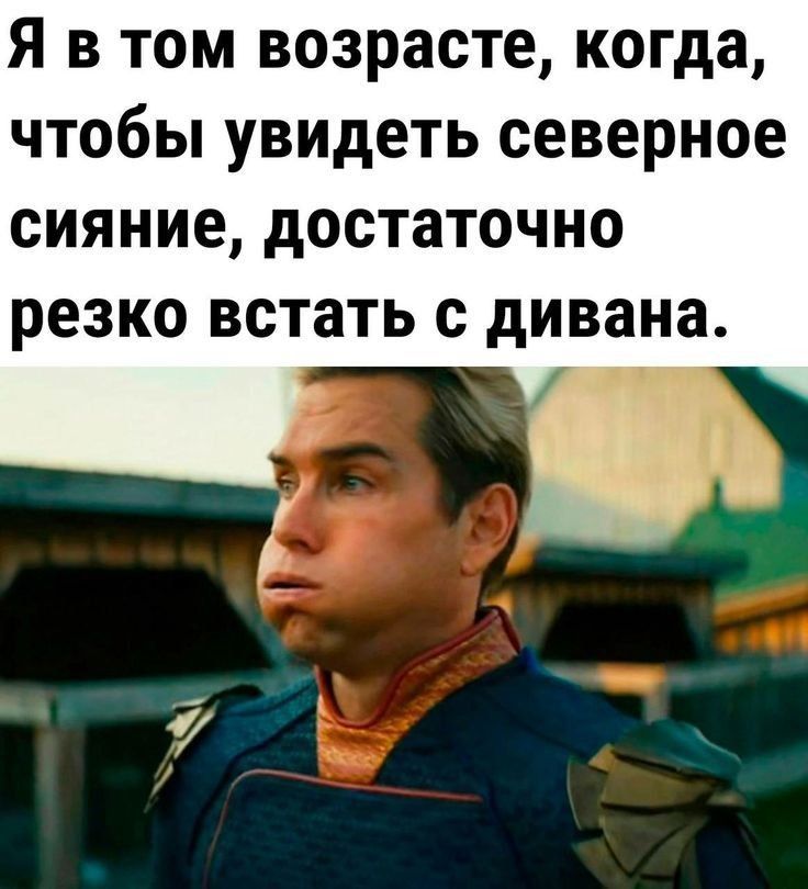 Я в том возрасте когда чтобы увидеть северное сияние достаточно резко встать с дивана