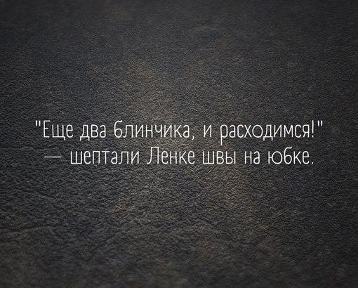 Еще два блинчика и расходимся шептали Ленке швы на юбке