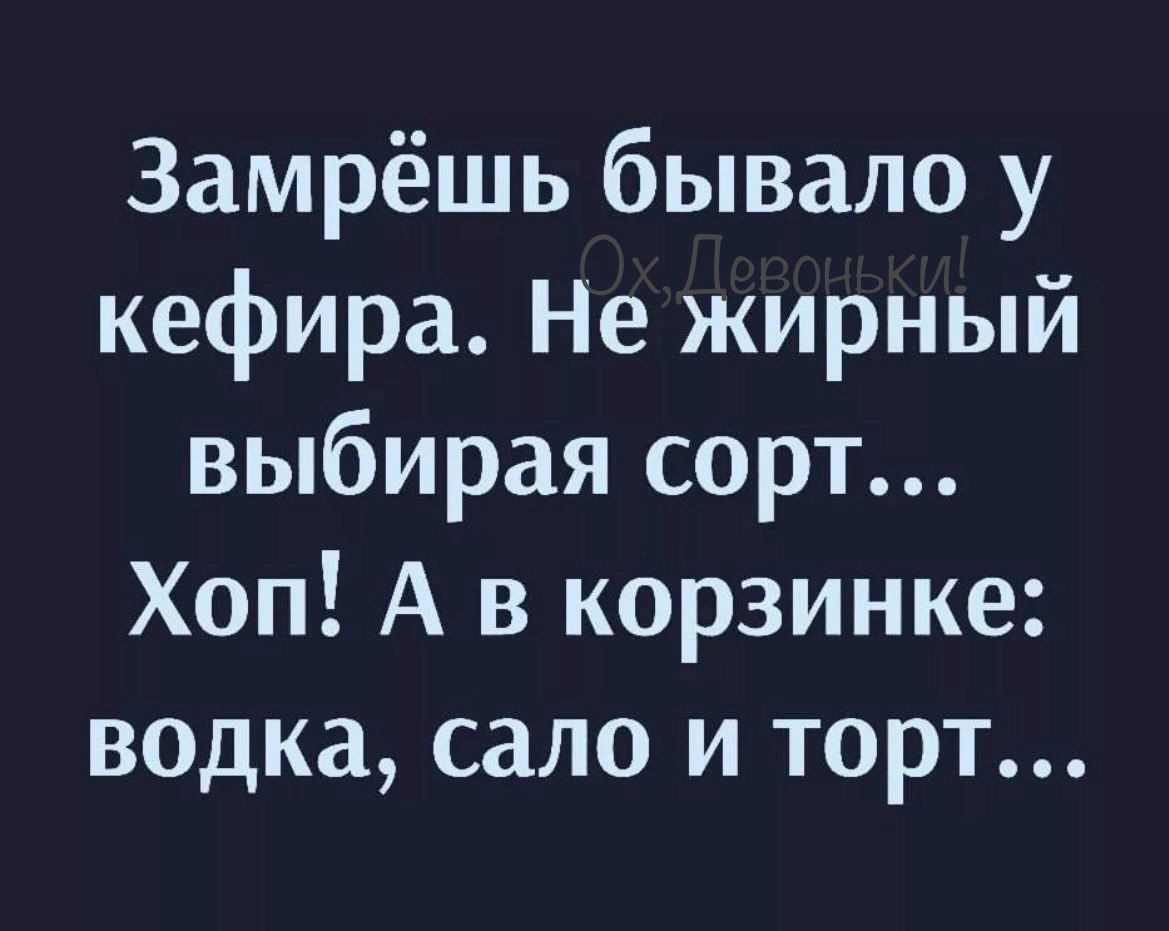 Замрёшь бывало у кефира Не жирный выбирая сорт Хоп А в корзинке водка сало и торт