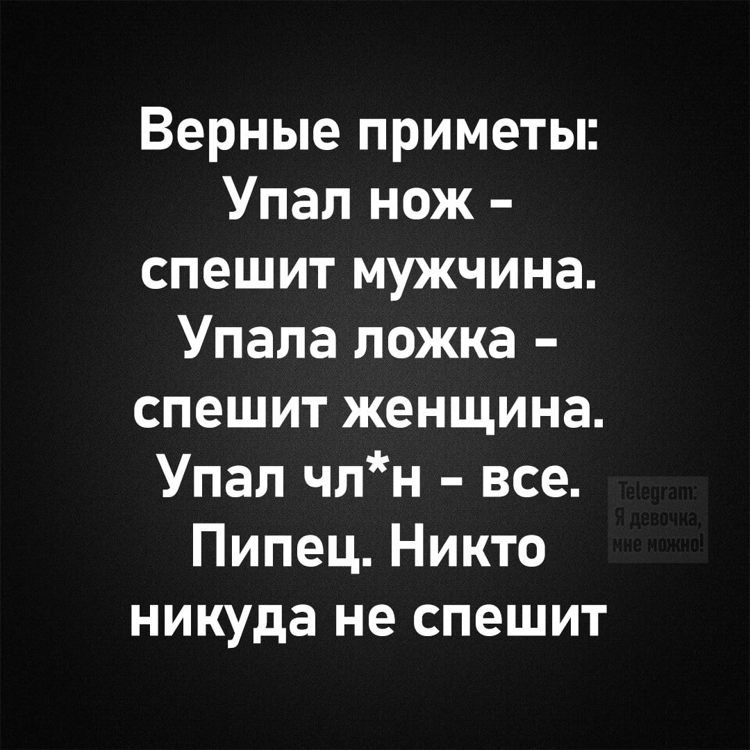 Верные приметы Упал нож спешит мужчина Упала ложка спешит женщина Упал члн все Пипец Никто никуда не спешит