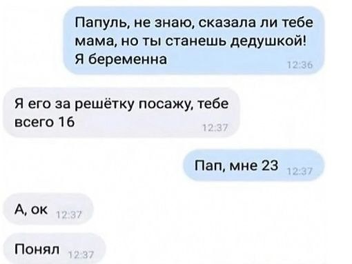 Папуль не знаю сказала ли тебе мама но ты станешь дедушкой Я беременна Я его за решётку посажу тебе всего 16 Пап мне 23 А ок Понял