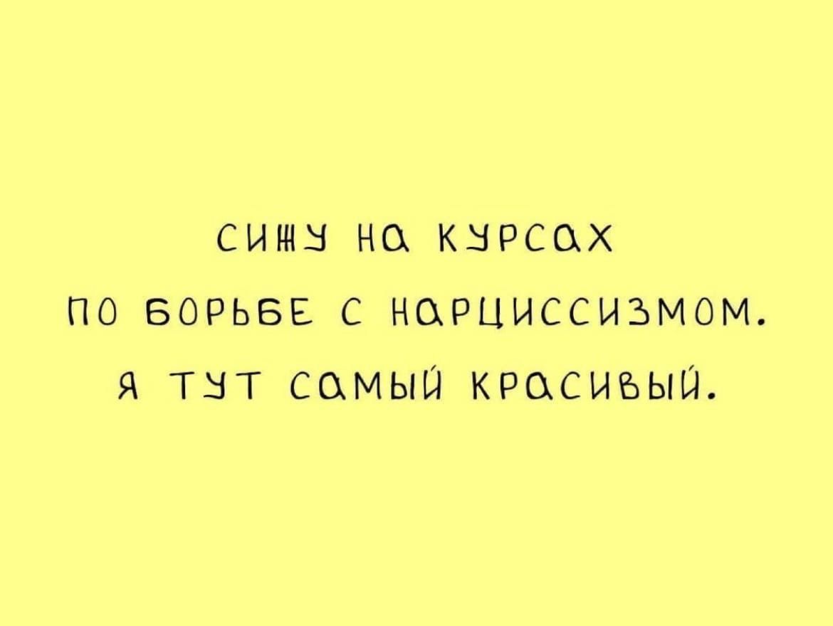 Сижу на курсах по борьбе с нарциссизмом. Я тут самый красивый.