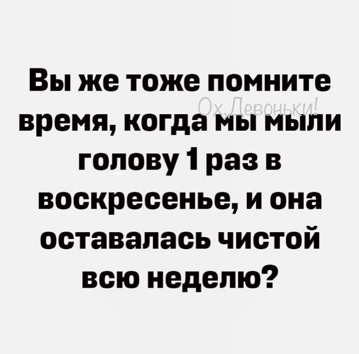 Вы же тоже помните время, когда мы мыли голову 1 раз в воскресенье, и она оставалась чистой всю неделю?