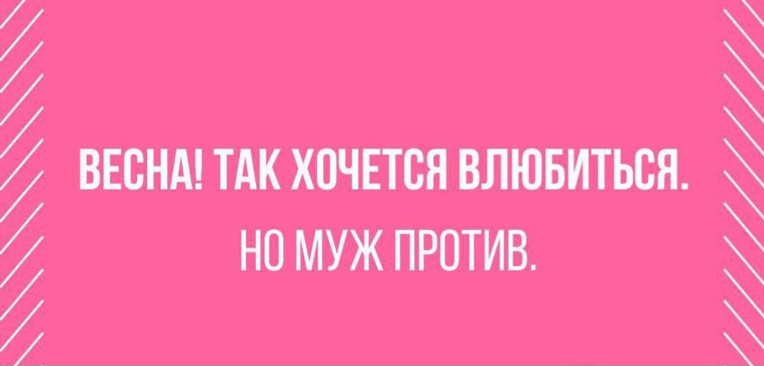 ВЕСНА! ТАК ХОЧЕТСЯ ВЛЮБИТЬСЯ. НО МУЖ ПРОТИВ.