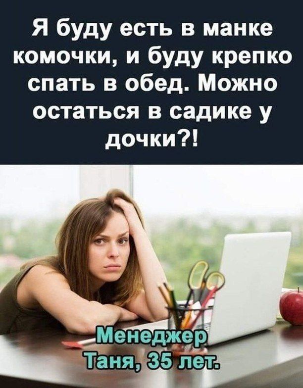 Я буду есть в манке комочки, и буду крепко спать в обед. Можно остаться в садике у дочки?!
Менеджер Таня, 35 лет.
