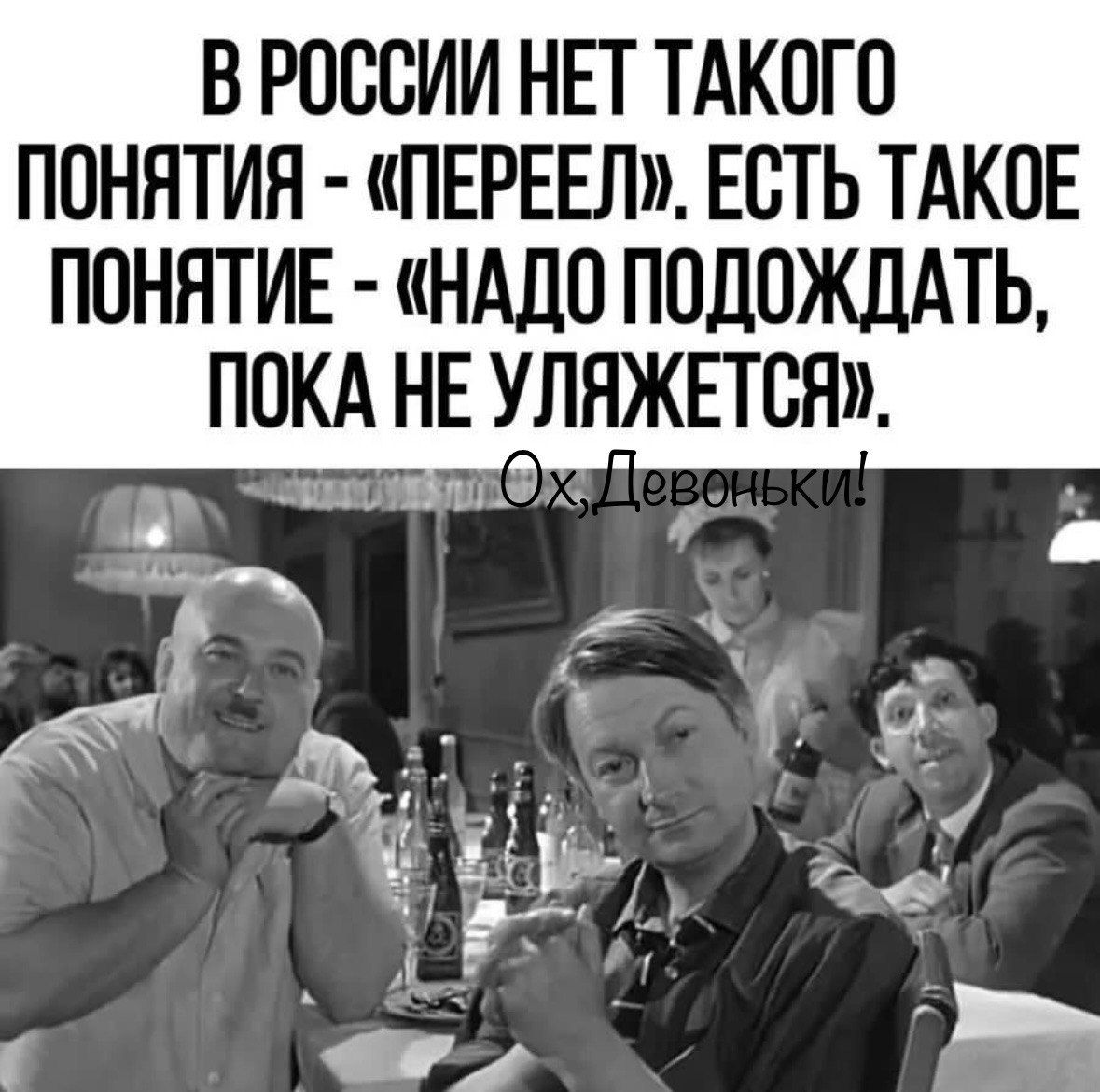 В РОССИИ НЕТ ТАКОГО ПОНЯТИЯ - «ПЕРЕЕЛ». ЕСТЬ ТАКОЕ ПОНЯТИЕ - «НАДО ПОЖДАТЬ, ПОКА НЕ УЛЯЖЕТСЯ». Ох, Девоньки!
