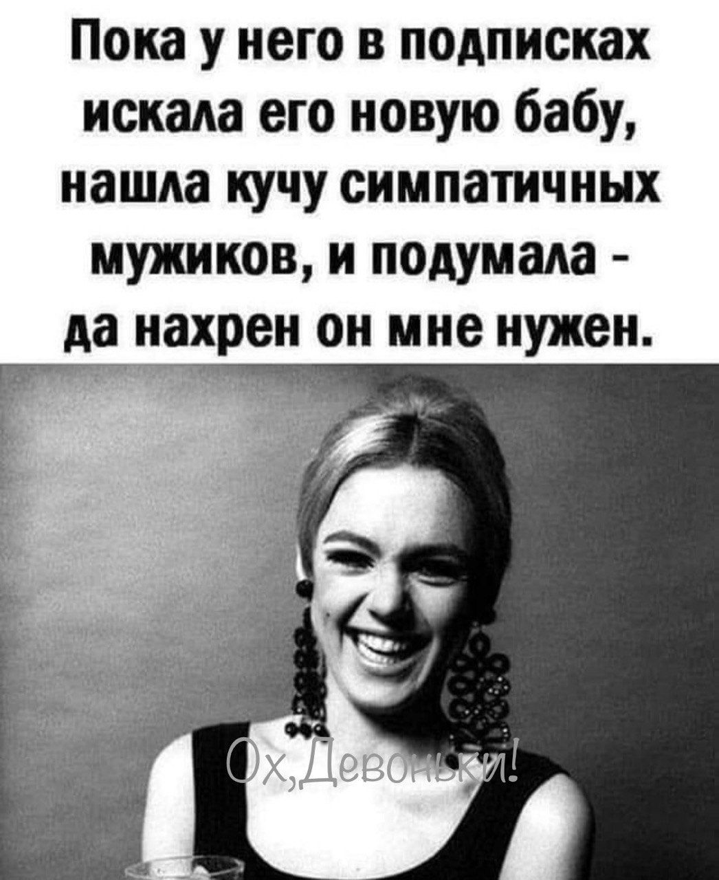 Пока у него в подписках искала его новую бабу, нашла кучу симпатичных мужиков, и подумала - да нахрен он мне нужен.