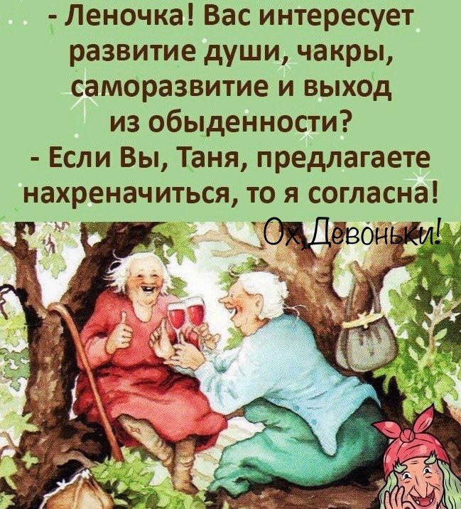 - Леночка! Вас интересует развитие души, чакры,саморазвитие и выход из обыденности? - Если Вы, Таня, предлагаете нахреначиться, то я согласна! Ох, Девидьки!