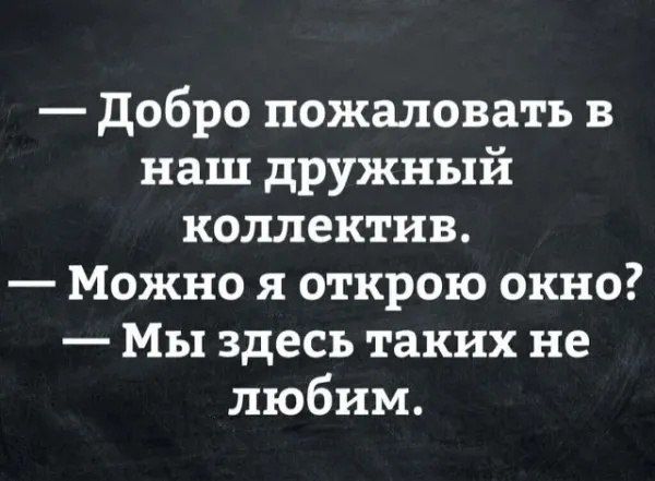 — Добро пожаловать в наш дружный коллектив. — Можно я открою окно? — Мы здесь таких не любим.