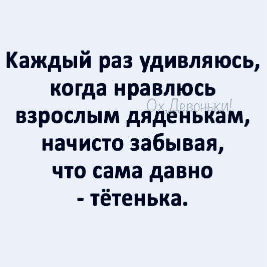 Каждый раз удивляюсь, когда нравлюсь взрослым дяденькам, начисто забывая, что сама давно - тётенька.