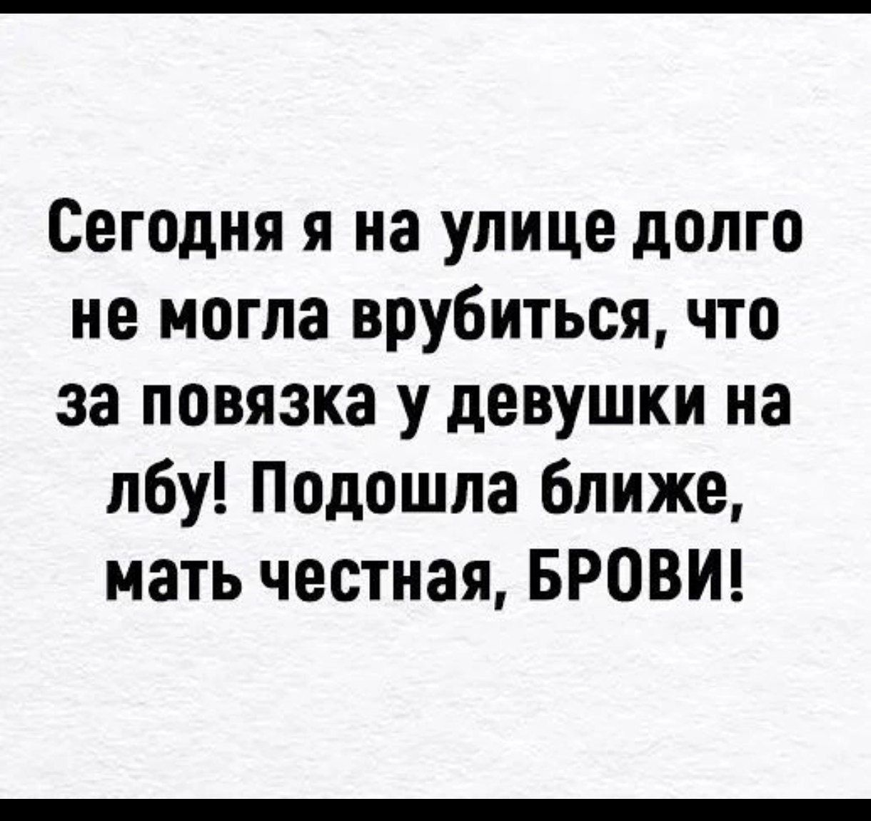 Сегодня я на улице долго не могла врубиться, что за повязка у девушки на лбу! Подошла ближе, мать честная, БРОВИ!