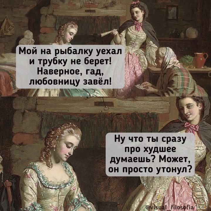 Мой на рыбалку уехал и трубку не берет! Наверное, гад, любовницу завел! Ну что ты сразу про худшее думаешь? Может, он просто утонул?