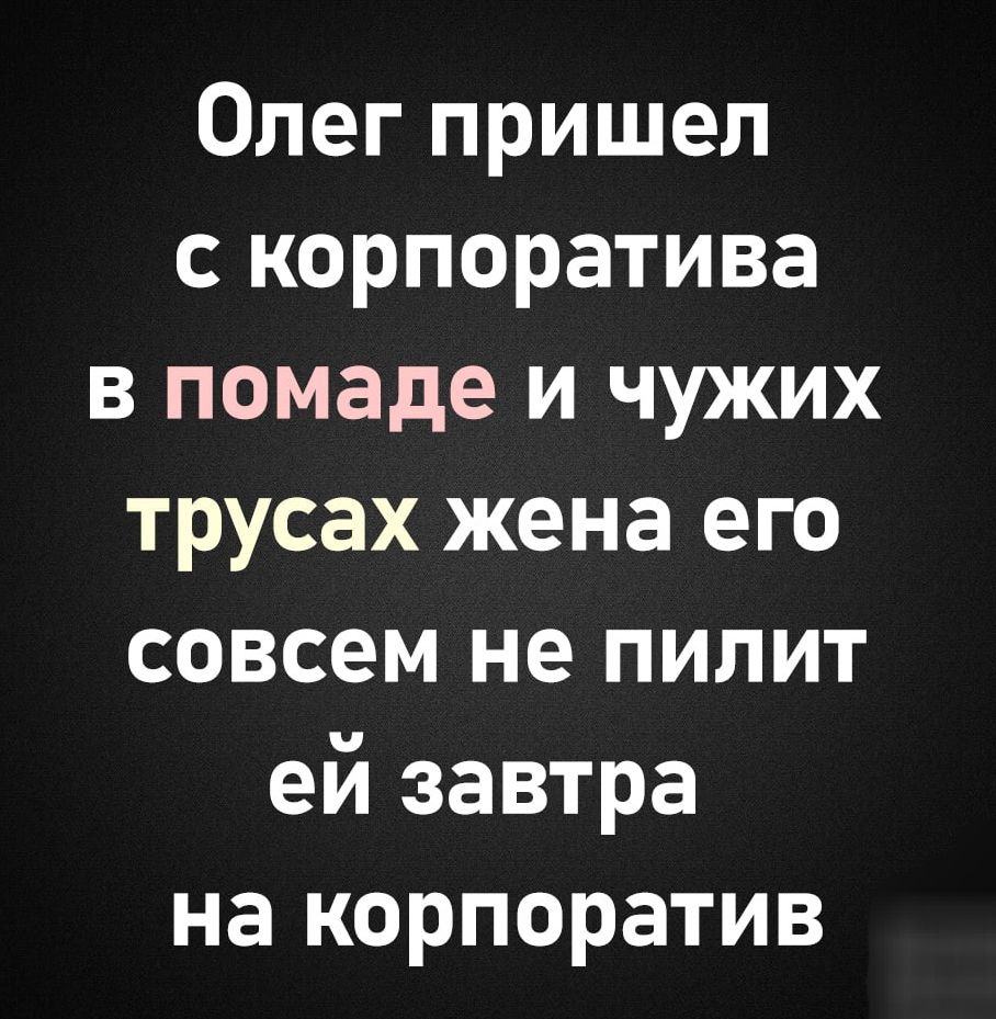 Олег пришел с корпоратива в помаде и чужих трусах жена его совсем не пилит ей завтра на корпоратив