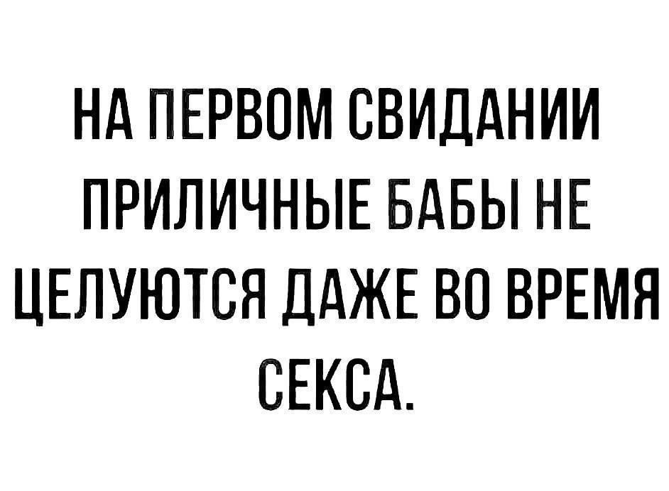НА ПЕРВОМ СВИДАНИИ ПРИЛИЧНЫЕ БАБЫ НЕ ЦЕЛУЮТЬСЯ ДАЖЕ ВО ВРЕМЯ СЕКСА.