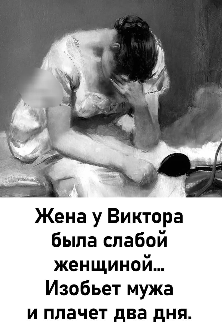 Жена у Виктора была слабой женщиной... Изобьёт мужа и плачет два дня.