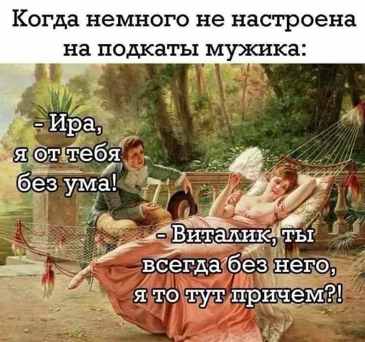 Когда немного не настроена на подкатки мужика:

- Ира, я от тебя без ума!

- Виталик, ты всегда без него, я то тут при чем?!