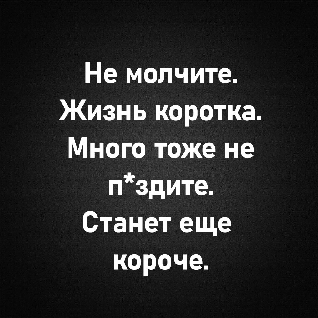 Не молчите. Жизнь коротка. Много тоже не п*здите. Станет еще короче.
