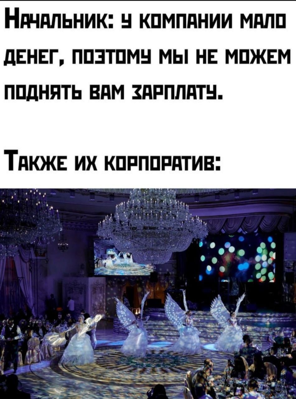 Начальник: у компании мало денег, поэтому мы не можем поднять вам зарплату.
Также их корпоратив: