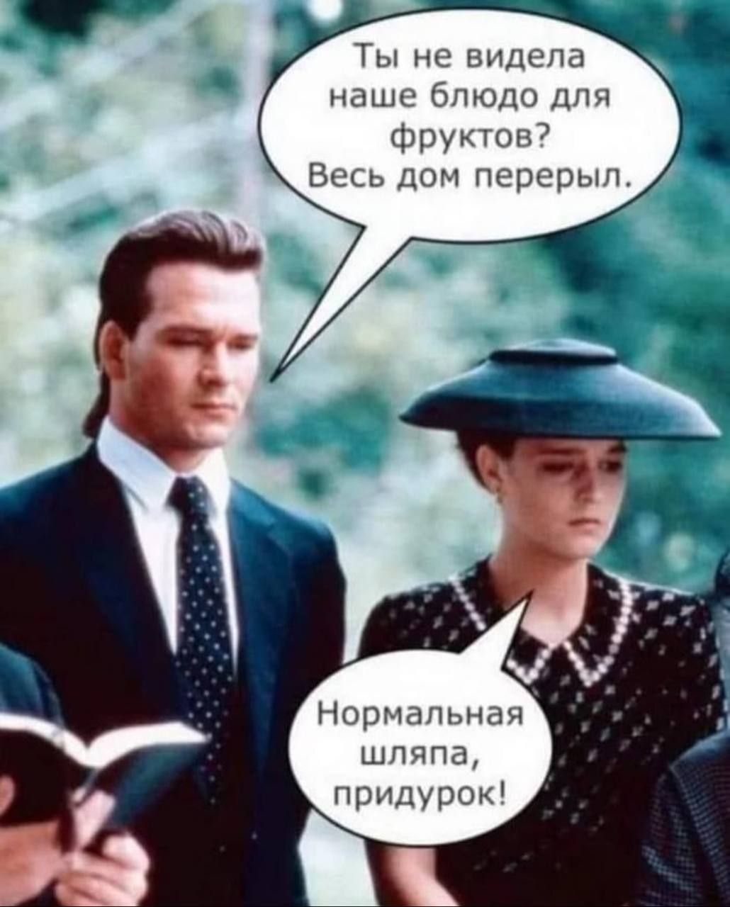 Ты не видела наше блюдо для фруктов? Весь дом перерыли.
Нормальная шляпа, придурок!