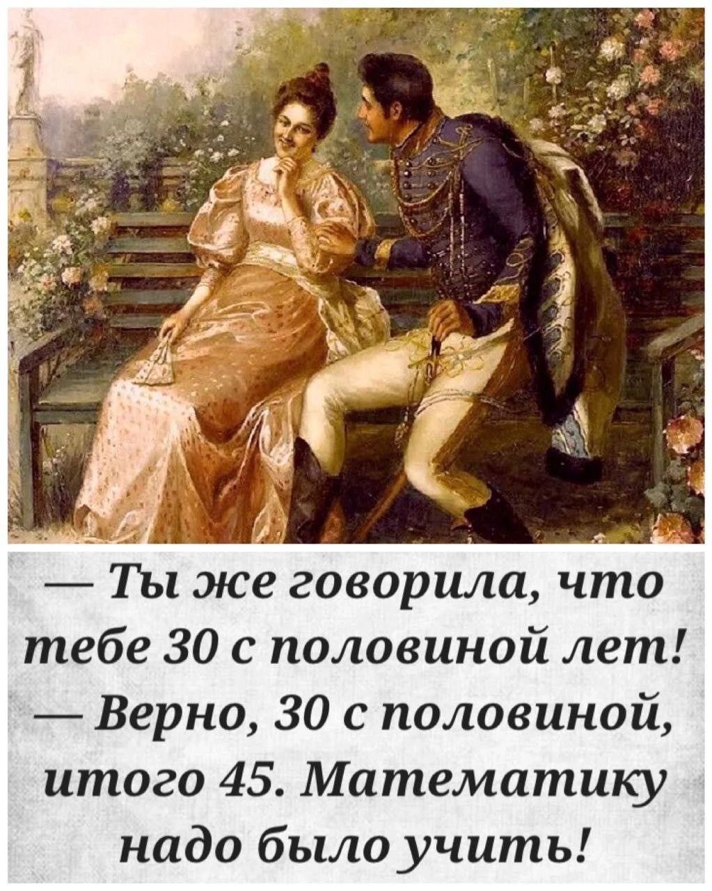 — Ты же говорила, что тебе 30 с половиной лет!  — Верно, 30 с половиной, итого 45. Математику надо было учить!