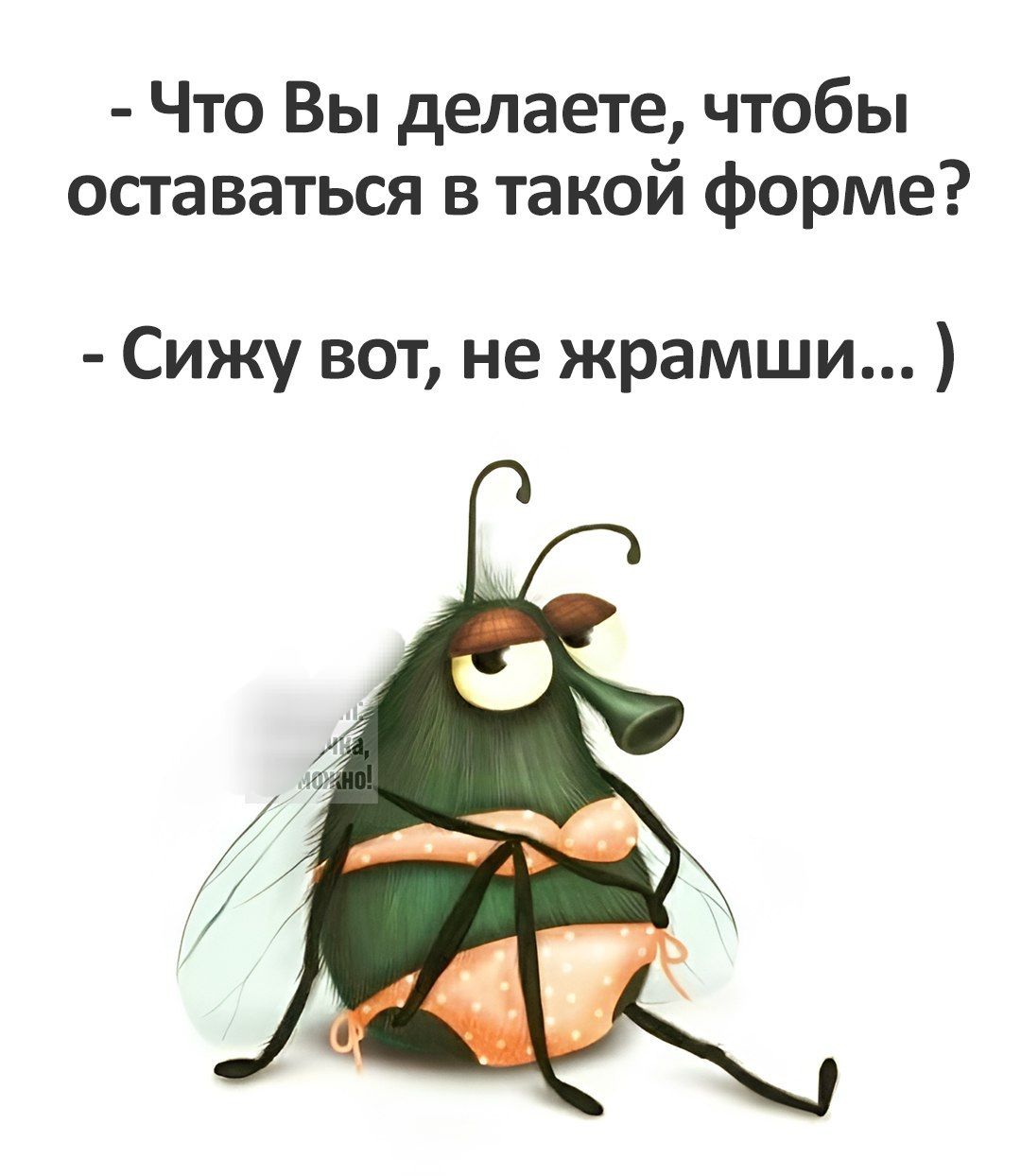 - Что Вы делаете, чтобы оставаться в такой форме?
- Сижу вот, не жрамши...