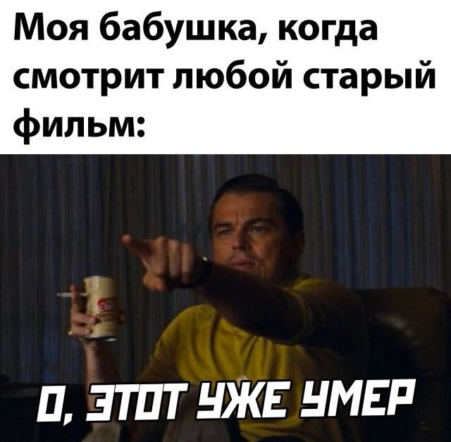 Моя бабушка, когда смотрит любой старый фильм:

О, ЭТОТ УЖЕ УМЕР