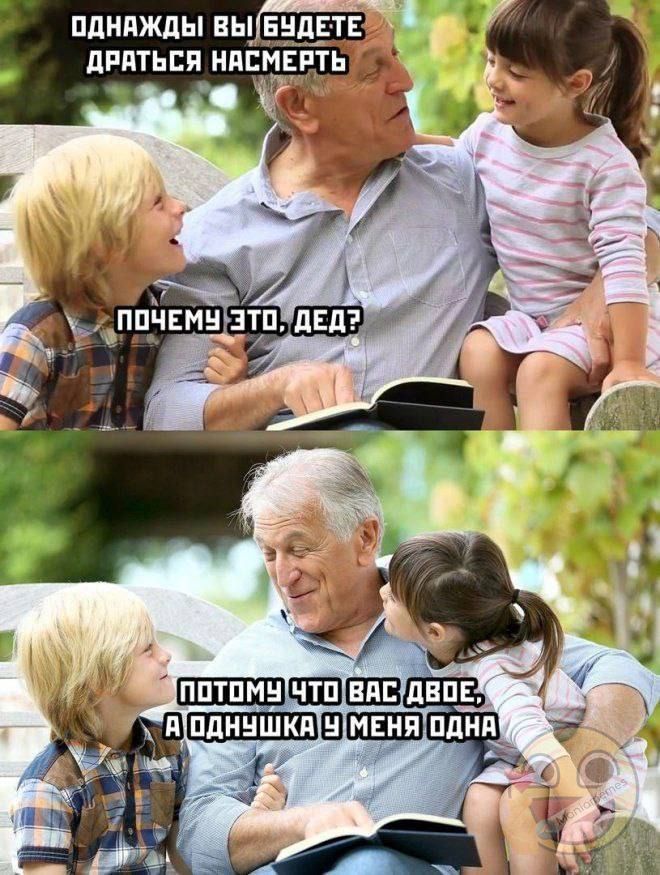 Однажды вы будете драться насмерть. Почему это, дед? Потому что вас двое, а однушка у меня одна.