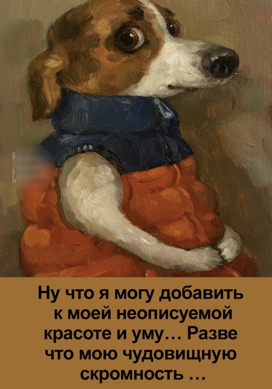 Ну что я могу добавить к моей неописуемой красоте и уму... Разве что мою чудовищную скромность ...