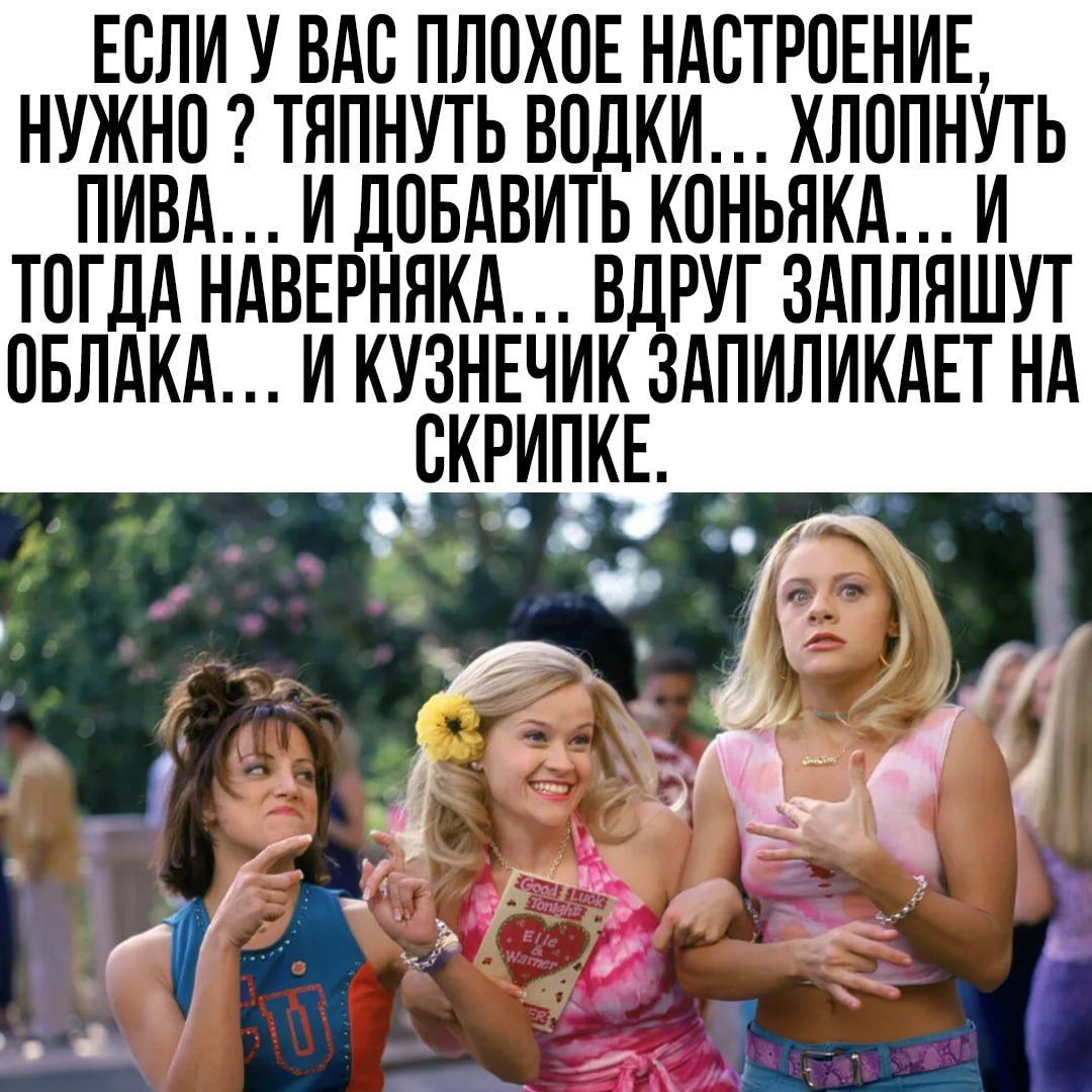 ЕСЛИ У ВАС ПЛОХОЕ НАСТРОЕНИЕ, НУЖНО ? ТЯПНУТЬ ВОДКИ… ХЛОПНУТЬ ПИВА… И ДОБАВИТЬ КОНЬЯКА… И ТОГДА НАВЕРНЯКА… ВДРУГ ЗАПЛЯШУТ ОБЛАКА… И КУЗНЕЧИК ЗАПИЛИКАЕТ НА СКРИПКЕ.