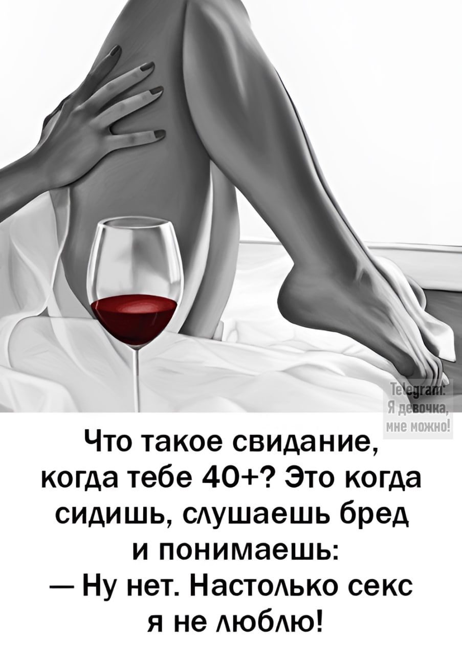 Что такое свидание, когда тебе 40+? Это когда сидишь, слушаешь бред и понимаешь: — Ну нет. Настолько секс я не люблю!