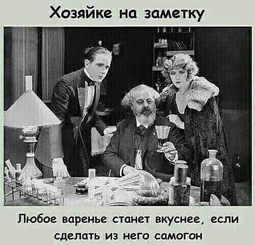 Хозяйке на заметку
Любое варенье станет вкуснее, если сделать из него самогон.