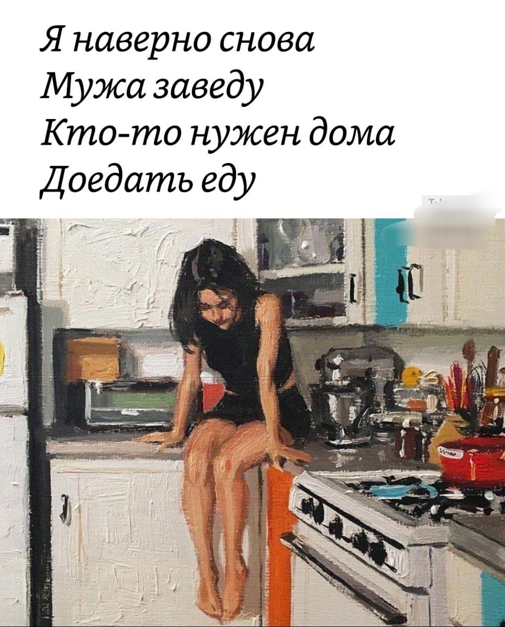 Я наверное снова
Мужа заведу
Кто-то нужен дома
Доедать еду