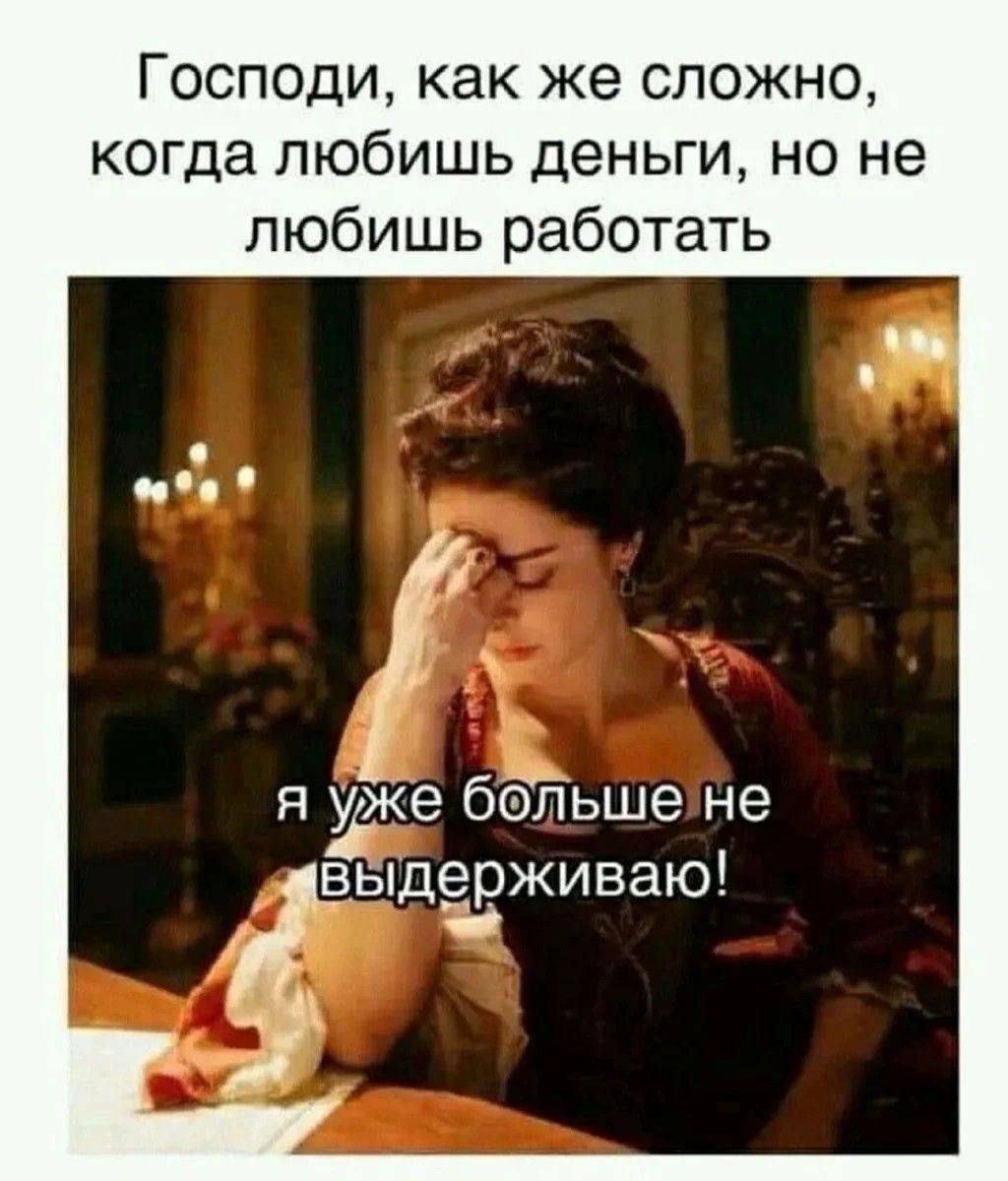 Господи, как же сложно, когда любишь деньги, но не любишь работать я уже больше не выдерживаю!