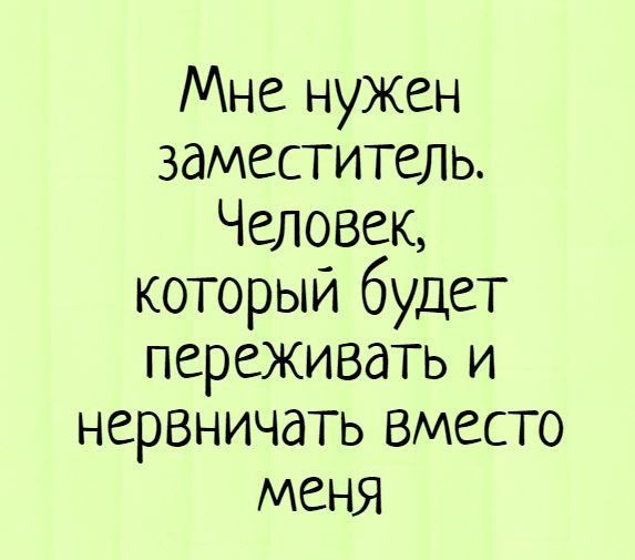 Мне нужен заместитель. Человек, который будет переживать и нервничать вместо меня